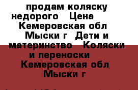 продам коляску недорого › Цена ­ 800 - Кемеровская обл., Мыски г. Дети и материнство » Коляски и переноски   . Кемеровская обл.,Мыски г.